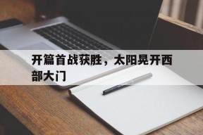 九州体育平台-开篇首战获胜，太阳晃开西部大门的简单介绍