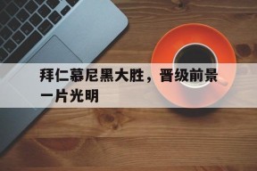 九州体育-关于拜仁慕尼黑大胜，晋级前景一片光明的信息