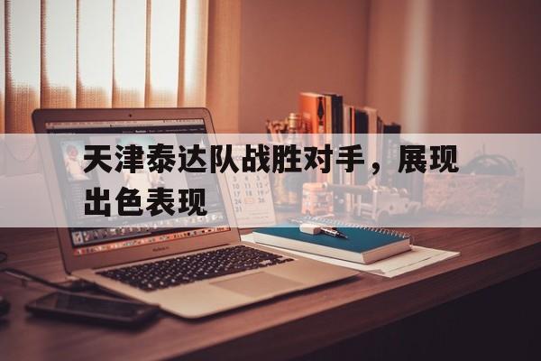 包含天津泰达队战胜对手,展现出色表现的词条 包含天津泰达队战胜对手,展现出色表现的词条
