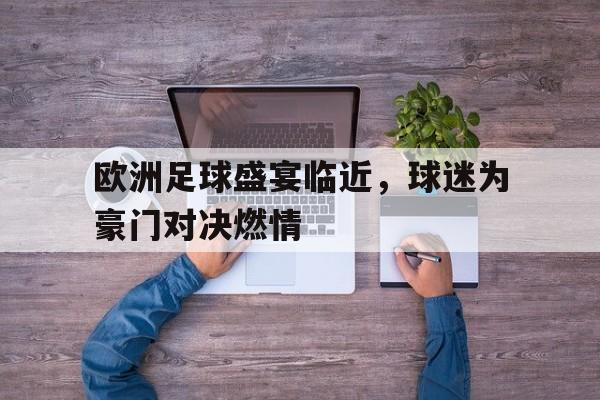 包含欧洲足球盛宴临近,球迷为豪门对决燃情的词条 包含欧洲足球盛宴临近,球迷为豪门对决燃情的词条