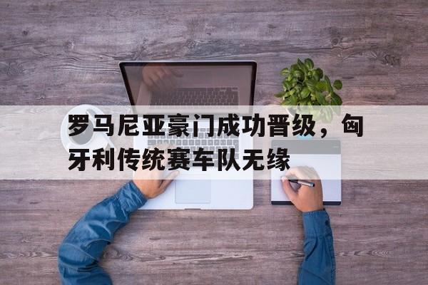 包含罗马尼亚豪门成功晋级，匈牙利传统赛车队无缘的词条