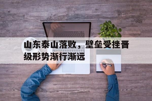 山东泰山落败，壁垒受挫晋级形势渐行渐远